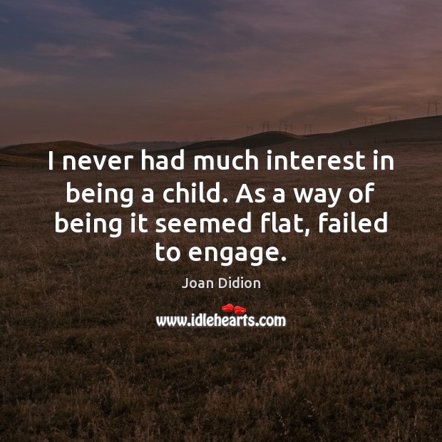 I never had much interest in being a child. As a way Joan Didion Picture Quote
