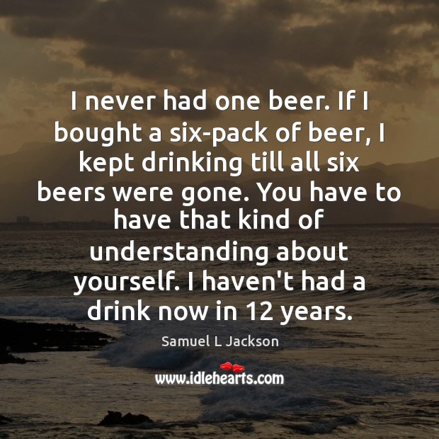 I never had one beer. If I bought a six-pack of beer, Samuel L Jackson Picture Quote