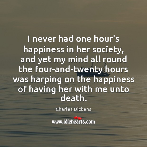 I never had one hour’s happiness in her society, and yet my Charles Dickens Picture Quote