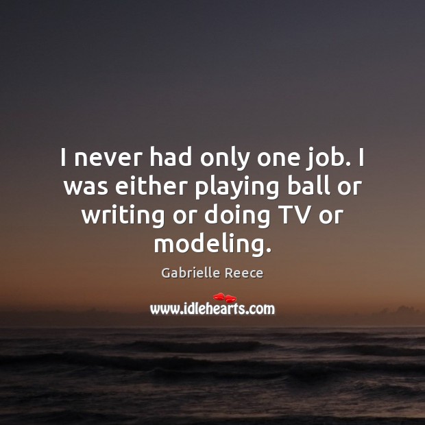 I never had only one job. I was either playing ball or writing or doing TV or modeling. Gabrielle Reece Picture Quote