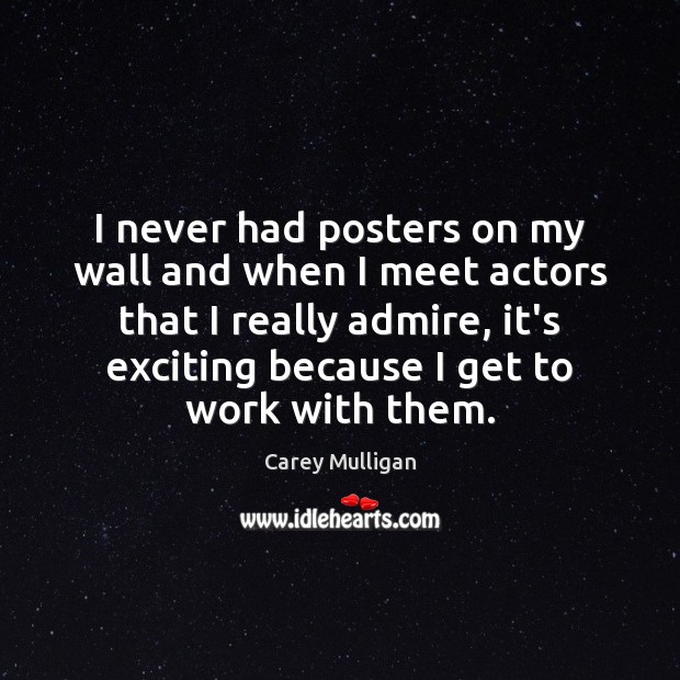I never had posters on my wall and when I meet actors Carey Mulligan Picture Quote