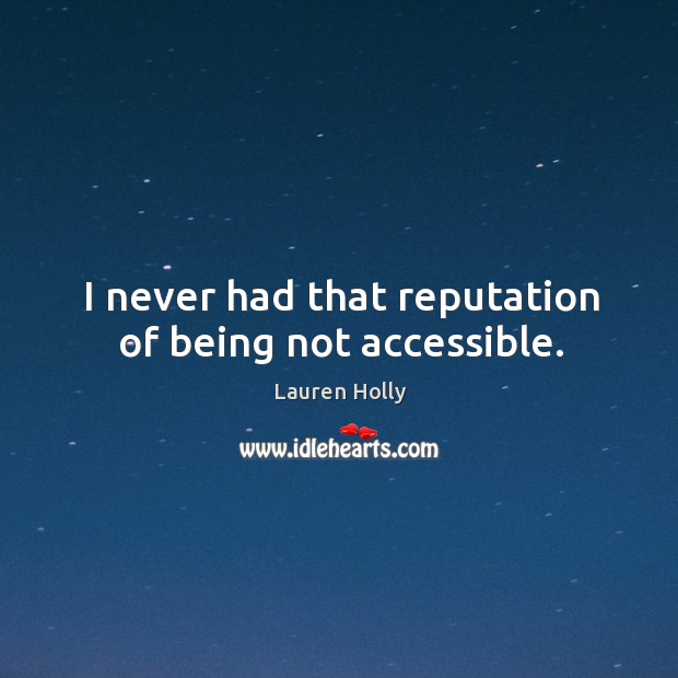 I never had that reputation of being not accessible. Lauren Holly Picture Quote