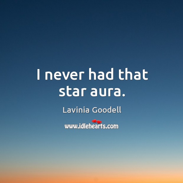 I never had that star aura. Lavinia Goodell Picture Quote