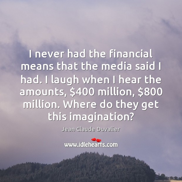 I never had the financial means that the media said I had. Jean Claude Duvalier Picture Quote