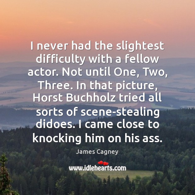 I never had the slightest difficulty with a fellow actor. Not until James Cagney Picture Quote
