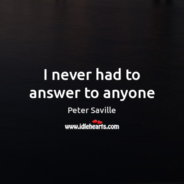I never had to answer to anyone Peter Saville Picture Quote