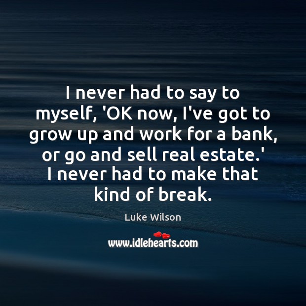I never had to say to myself, ‘OK now, I’ve got to Real Estate Quotes Image