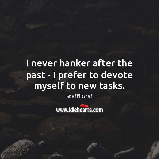 I never hanker after the past – I prefer to devote myself to new tasks. Steffi Graf Picture Quote