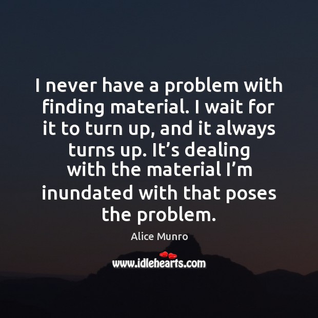 I never have a problem with finding material. I wait for it Alice Munro Picture Quote