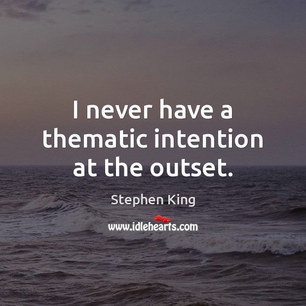 I never have a thematic intention at the outset. Stephen King Picture Quote