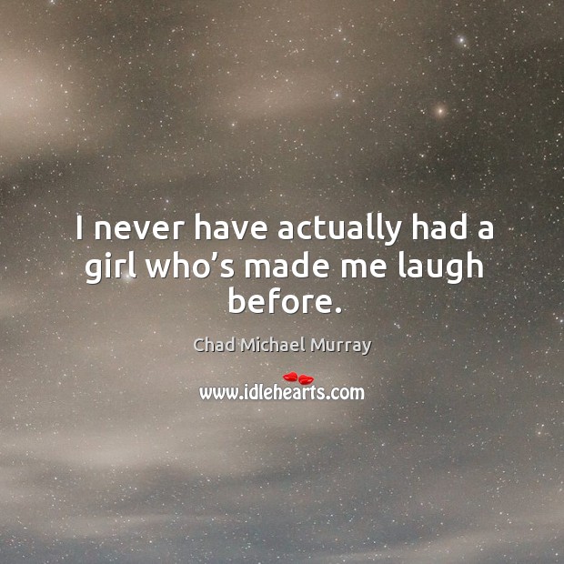 I never have actually had a girl who’s made me laugh before. Chad Michael Murray Picture Quote