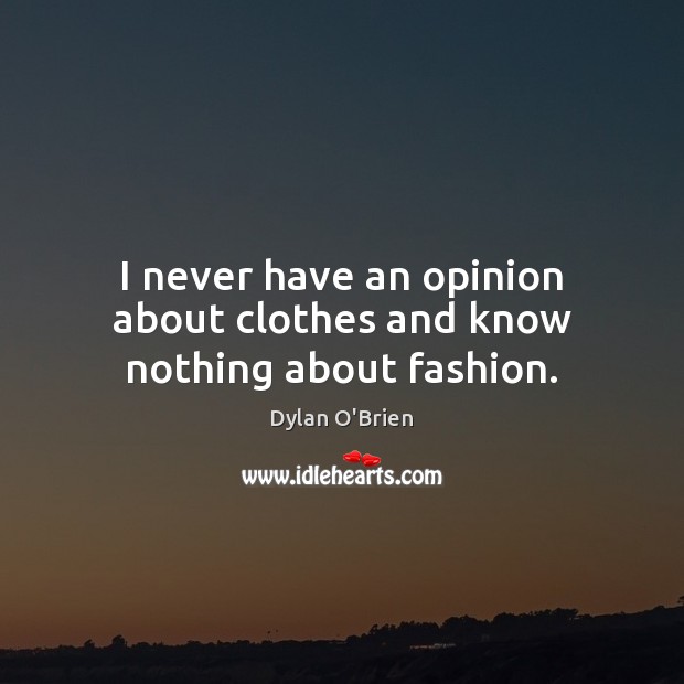 I never have an opinion about clothes and know nothing about fashion. Dylan O’Brien Picture Quote