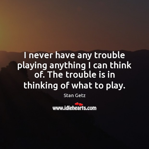 I never have any trouble playing anything I can think of. The Stan Getz Picture Quote