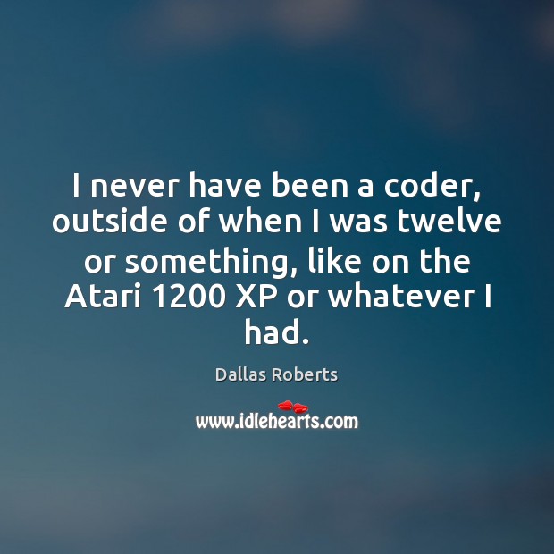 I never have been a coder, outside of when I was twelve Dallas Roberts Picture Quote