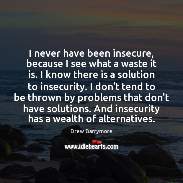 I never have been insecure, because I see what a waste it Drew Barrymore Picture Quote