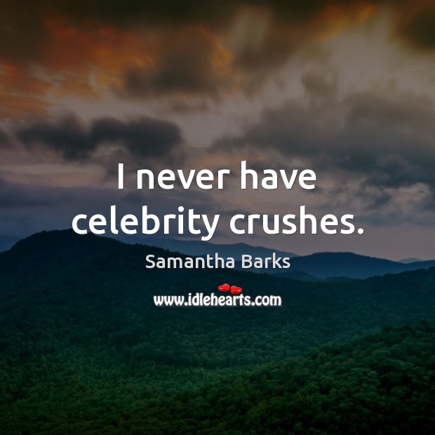 I never have celebrity crushes. Samantha Barks Picture Quote