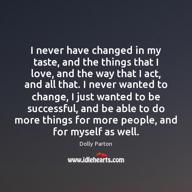 I never have changed in my taste, and the things that I Dolly Parton Picture Quote