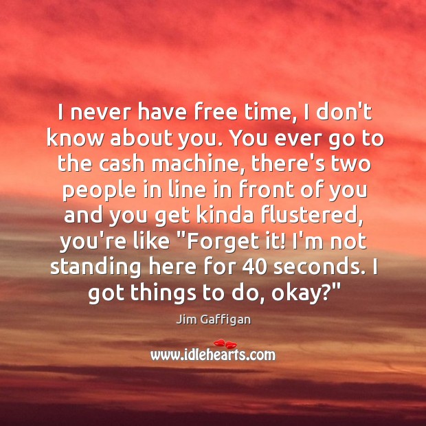 I never have free time, I don’t know about you. You ever Jim Gaffigan Picture Quote