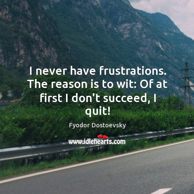I never have frustrations. The reason is to wit: Of at first I don’t succeed, I quit! Fyodor Dostoevsky Picture Quote