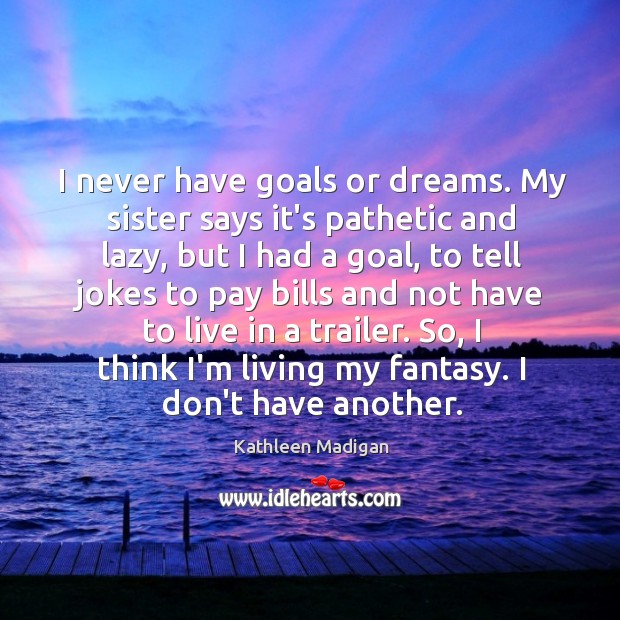I never have goals or dreams. My sister says it’s pathetic and Image