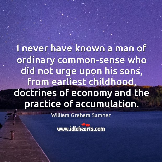I never have known a man of ordinary common-sense who did not urge upon his sons William Graham Sumner Picture Quote