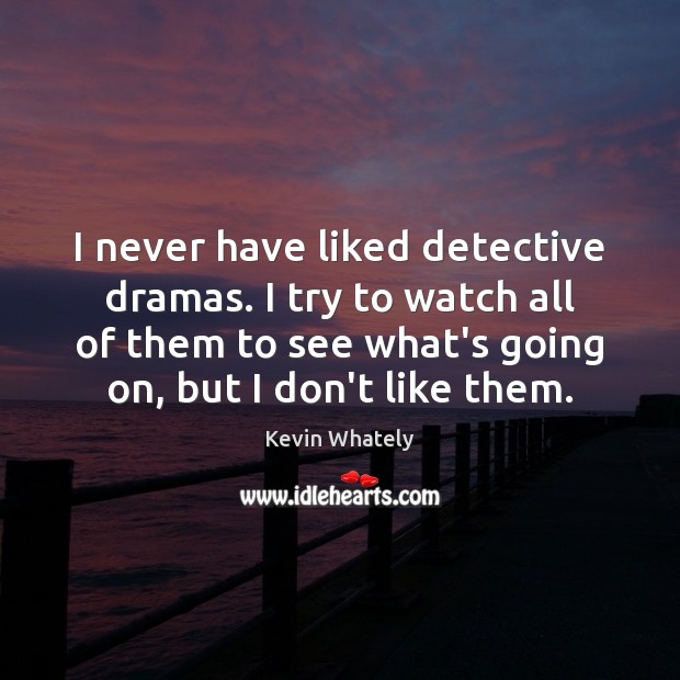 I never have liked detective dramas. I try to watch all of Kevin Whately Picture Quote