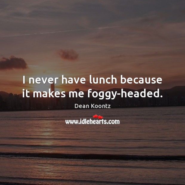 I never have lunch because it makes me foggy-headed. Image