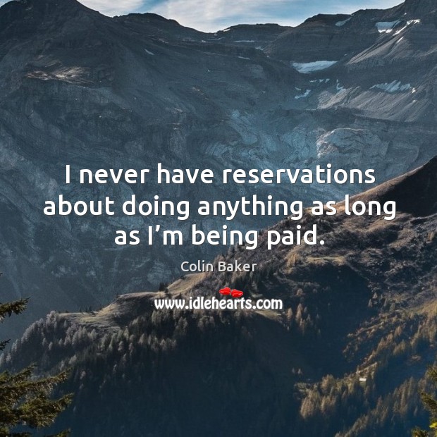 I never have reservations about doing anything as long as I’m being paid. Colin Baker Picture Quote