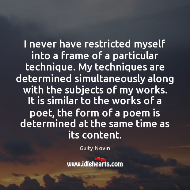 I never have restricted myself into a frame of a particular technique. Guity Novin Picture Quote