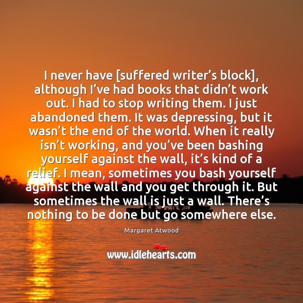 I never have [suffered writer’s block], although I’ve had books Margaret Atwood Picture Quote