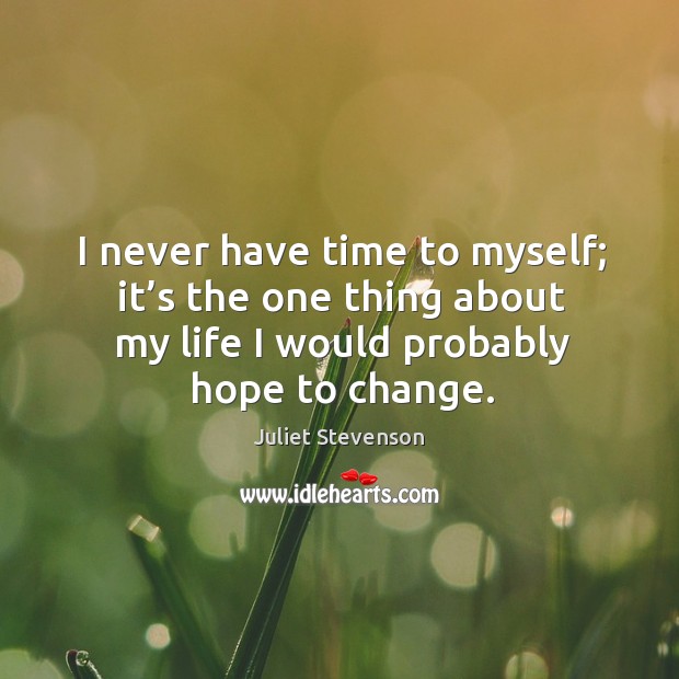 I never have time to myself; it’s the one thing about my life I would probably hope to change. Image