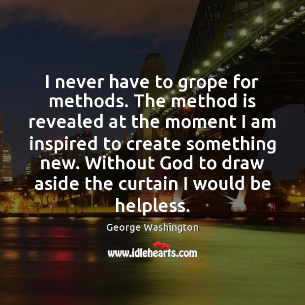 I never have to grope for methods. The method is revealed at George Washington Picture Quote