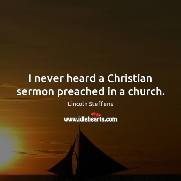 I never heard a Christian sermon preached in a church. Lincoln Steffens Picture Quote