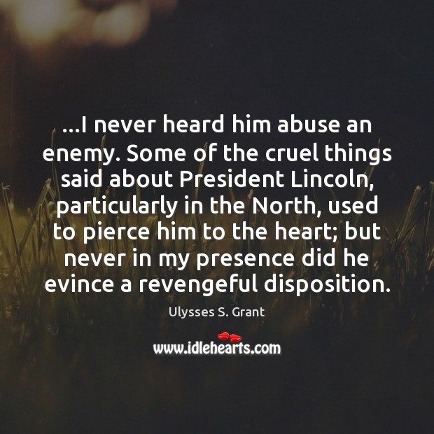 …I never heard him abuse an enemy. Some of the cruel things Ulysses S. Grant Picture Quote