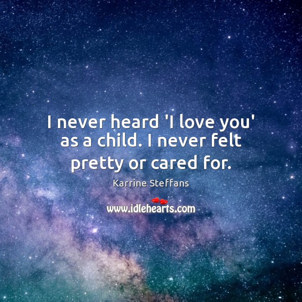 I never heard ‘I love you’ as a child. I never felt pretty or cared for. Karrine Steffans Picture Quote