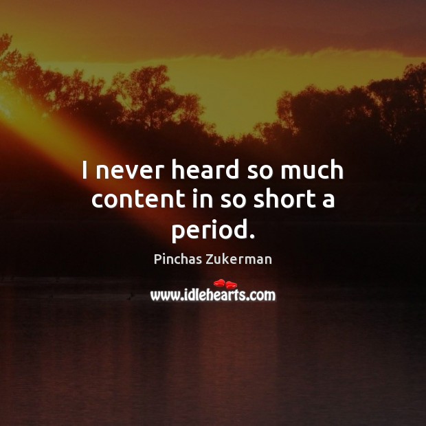 I never heard so much content in so short a period. Pinchas Zukerman Picture Quote