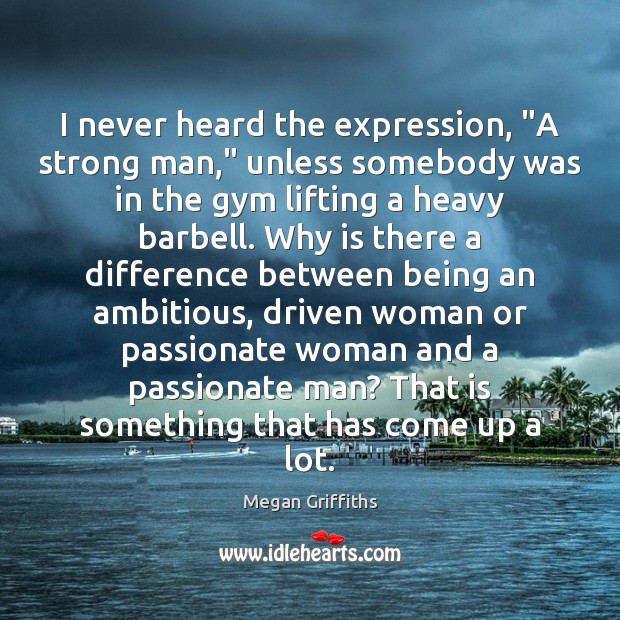 I never heard the expression, “A strong man,” unless somebody was in Men Quotes Image