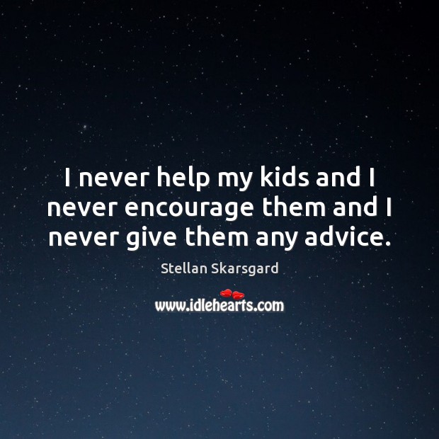 I never help my kids and I never encourage them and I never give them any advice. Stellan Skarsgard Picture Quote
