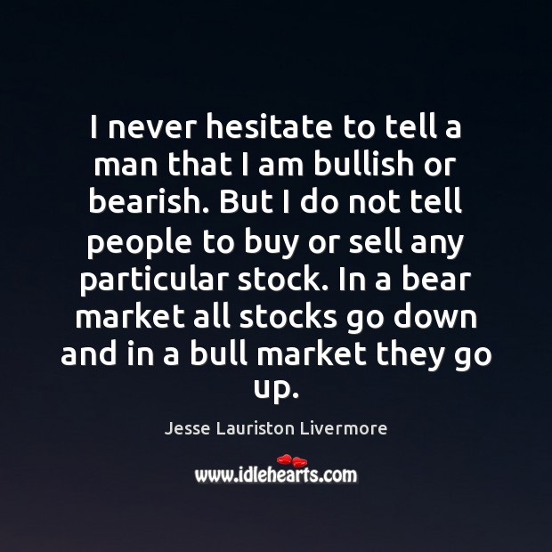 I never hesitate to tell a man that I am bullish or Jesse Lauriston Livermore Picture Quote