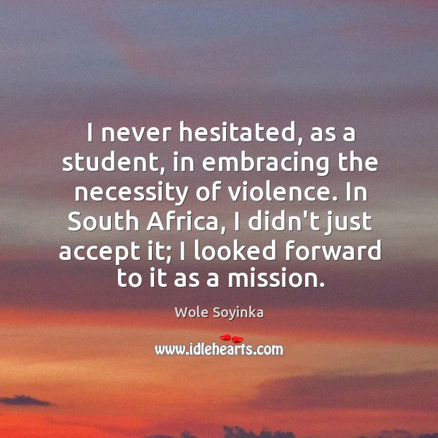 I never hesitated, as a student, in embracing the necessity of violence. Wole Soyinka Picture Quote