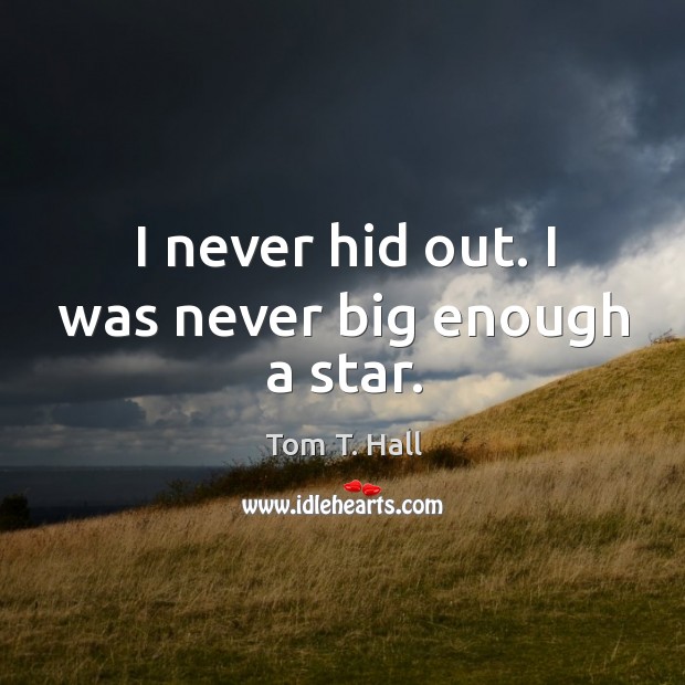 I never hid out. I was never big enough a star. Tom T. Hall Picture Quote