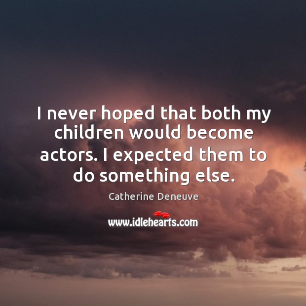 I never hoped that both my children would become actors. I expected them to do something else. Catherine Deneuve Picture Quote