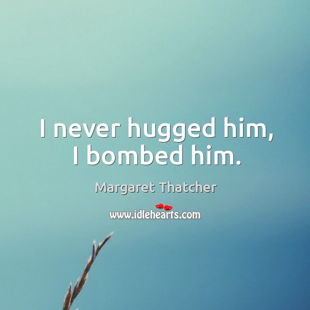 I never hugged him, I bombed him. Image