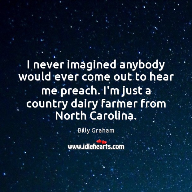 I never imagined anybody would ever come out to hear me preach. Billy Graham Picture Quote