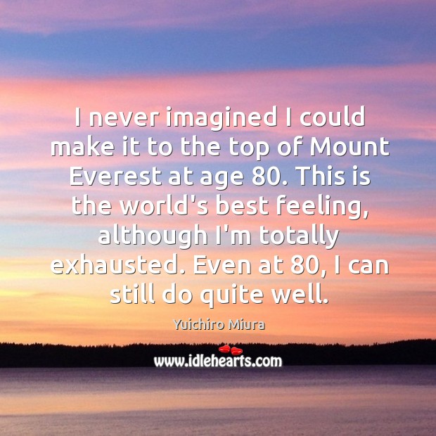 I never imagined I could make it to the top of Mount Yuichiro Miura Picture Quote