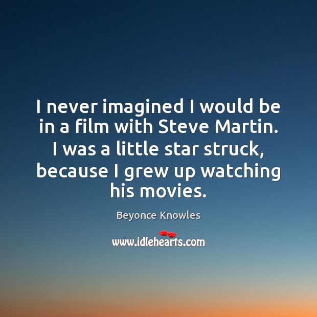 I never imagined I would be in a film with Steve Martin. Beyonce Knowles Picture Quote