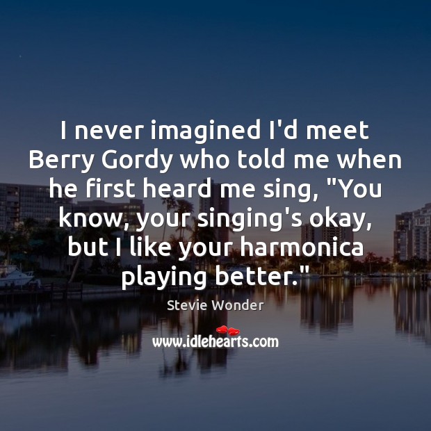 I never imagined I’d meet Berry Gordy who told me when he Stevie Wonder Picture Quote