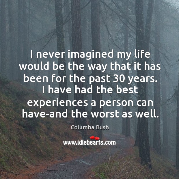 I never imagined my life would be the way that it has been for the past 30 years. Columba Bush Picture Quote
