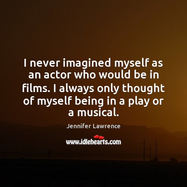 I never imagined myself as an actor who would be in films. Jennifer Lawrence Picture Quote