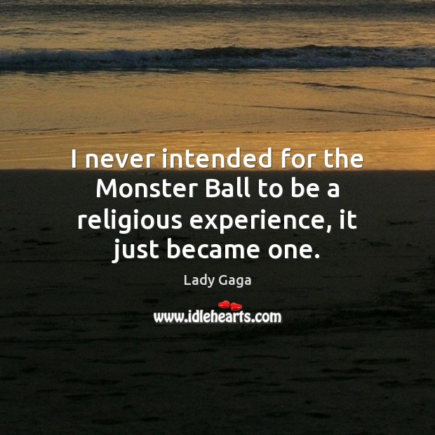 I never intended for the Monster Ball to be a religious experience, it just became one. Lady Gaga Picture Quote